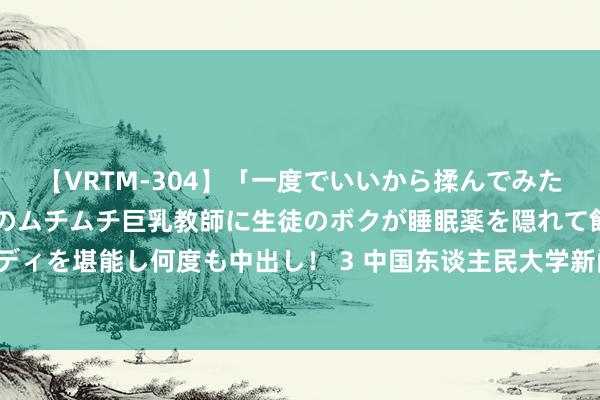 【VRTM-304】「一度でいいから揉んでみたい！」はち切れんばかりのムチムチ巨乳教師に生徒のボクが睡眠薬を隠れて飲ませて、夢の豊満ボディを堪能し何度も中出し！ 3 中国东谈主民大学新闻学院副筹备馆员丁宁真灭一火，享年91岁|中语系