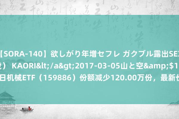 【SORA-140】欲しがり年増セフレ ガクブル露出SEX かおりサン（41歳） KAORI</a>2017-03-05山と空&$131分钟 8月22日机械ETF（159886）份额减少120.00万份，最新份额7024.26万份，最新限度4548.91万元