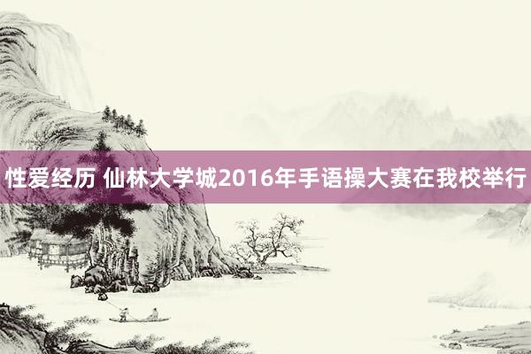 性爱经历 仙林大学城2016年手语操大赛在我校举行