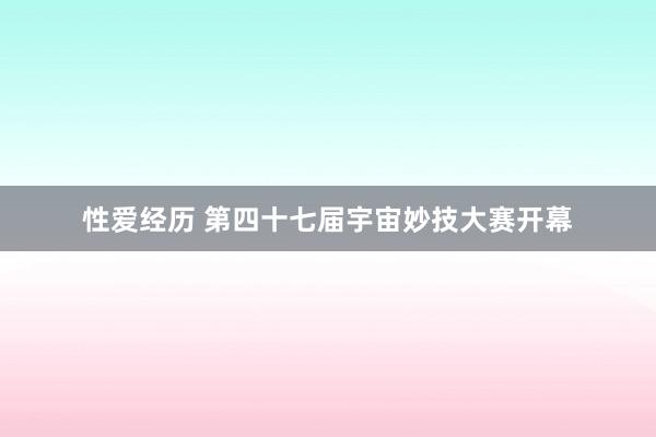 性爱经历 第四十七届宇宙妙技大赛开幕