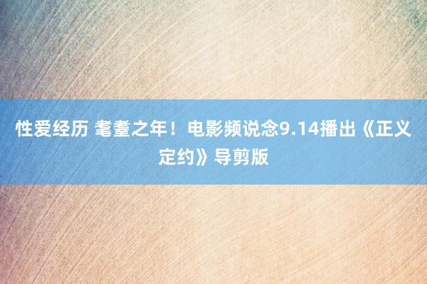 性爱经历 耄耋之年！电影频说念9.14播出《正义定约》导剪版