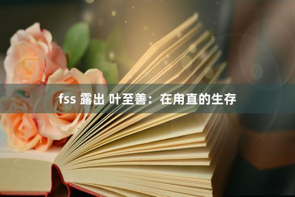 fss 露出 叶至善：在甪直的生存