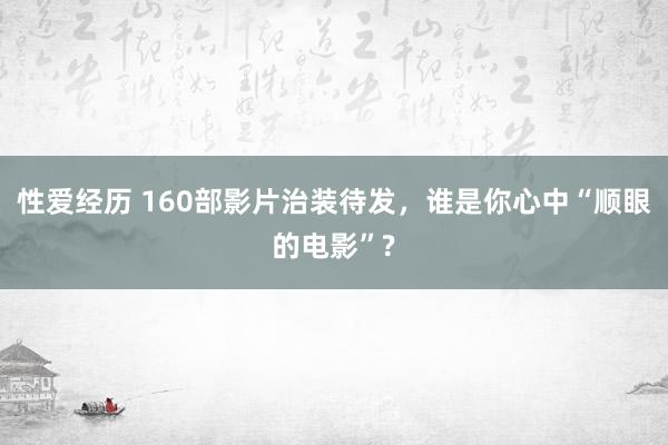 性爱经历 160部影片治装待发，谁是你心中“顺眼的电影”?